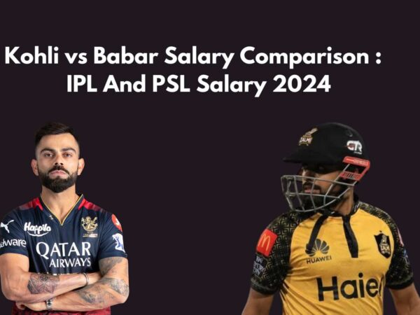 Kohli vs Babar Salary Comparison : IPL And PSL Salary 2024